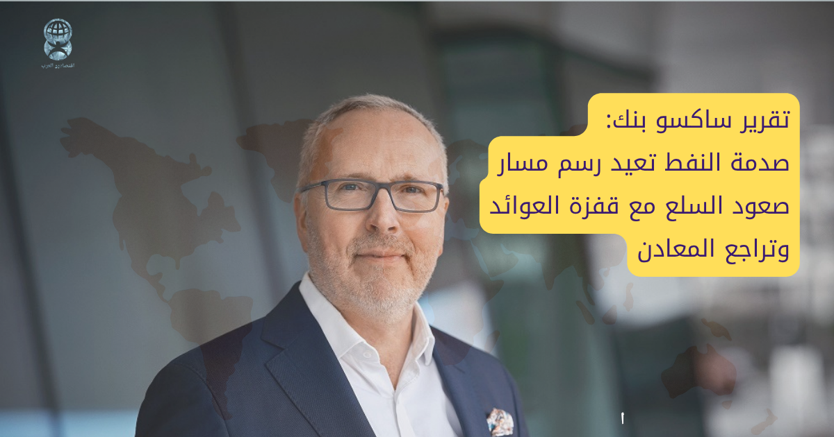 تقرير ساكسو بنك: صدمة النفط تعيد رسم مسار صعود السلع مع قفزة العوائد وتراجع المعادن